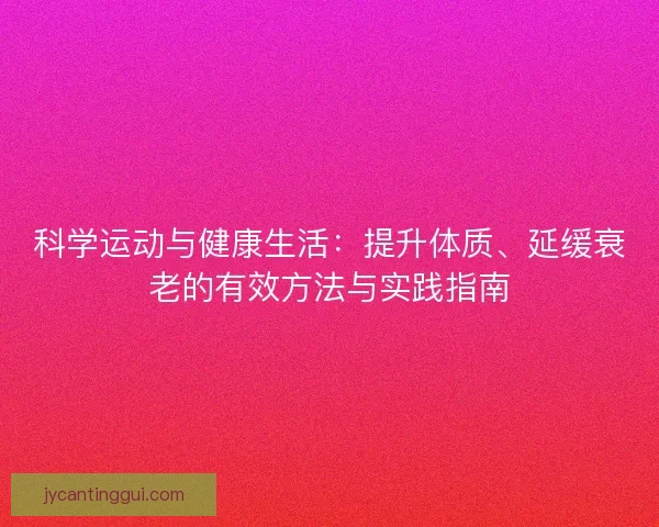 科学运动与健康生活：提升体质、延缓衰老的有效方法与实践指南