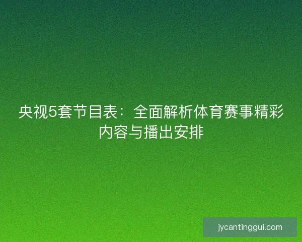 央视5套节目表：全面解析体育赛事精彩内容与播出安排