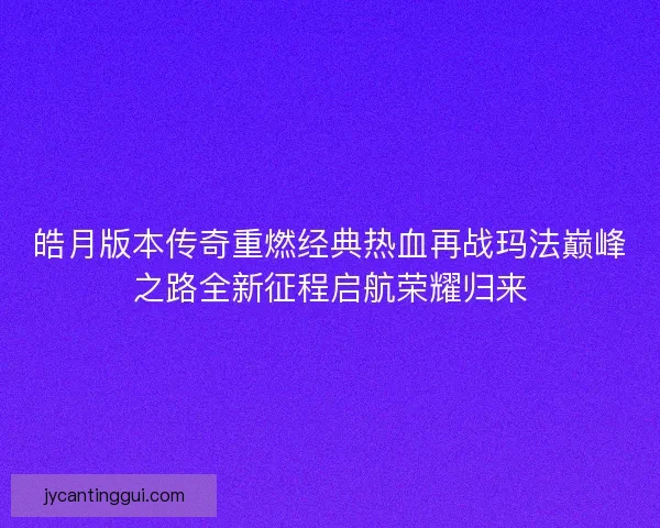 皓月版本传奇重燃经典热血再战玛法巅峰之路全新征程启航荣耀归来