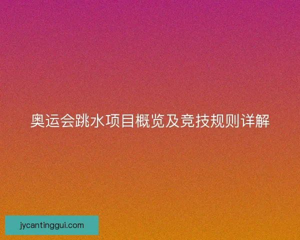 奥运会跳水项目概览及竞技规则详解