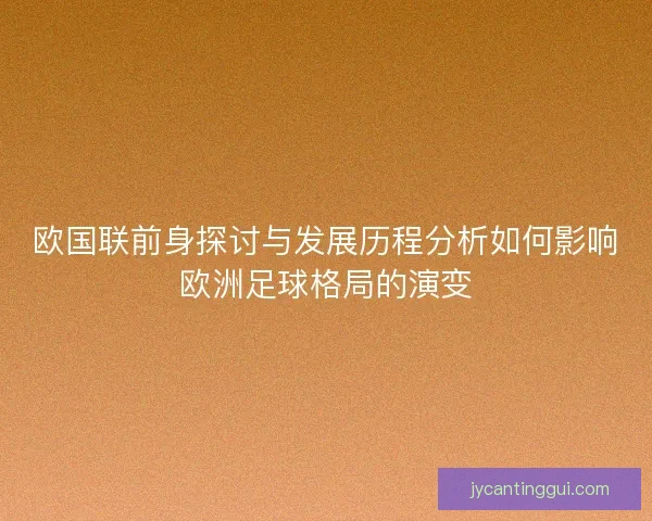欧国联前身探讨与发展历程分析如何影响欧洲足球格局的演变 欧国联前身探讨与发展历程分析如何影响欧洲足球格局的演变