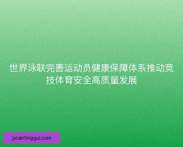 世界泳联完善运动员健康保障体系推动竞技体育安全高质量发展